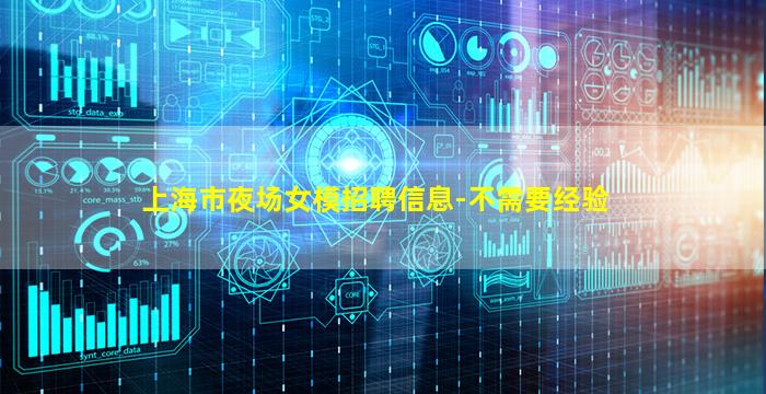 上海市夜场女模招聘信息-不需要经验