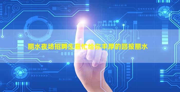 丽水夜场招聘生意忙给你丰厚的回报丽水
